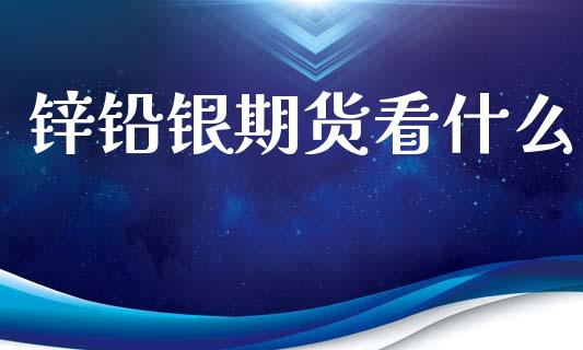 锌铅银期货看什么_https://cj002.lansai.wang_理财问答_第1张