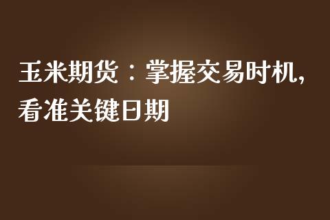 玉米期货：掌握交易时机，看准关键日期_https://cj002.lansai.wang_金融问答_第1张
