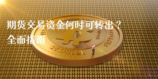 期货交易资金何时可转出？全面指南_https://cj002.lansai.wang_会计问答_第1张