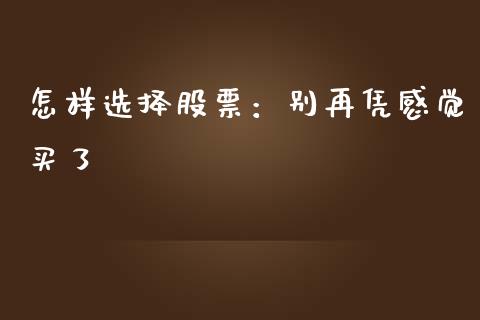 怎样选择股票：别再凭感觉买了_https://cj002.lansai.wang_财经百问_第1张