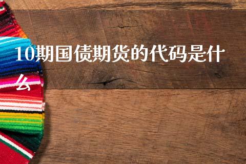 10期国债期货的代码是什么_财经问答_第1张_财经百问网 10期国债期货的代码是什么_https://cj002.lansai.wang_财经问答_第1张