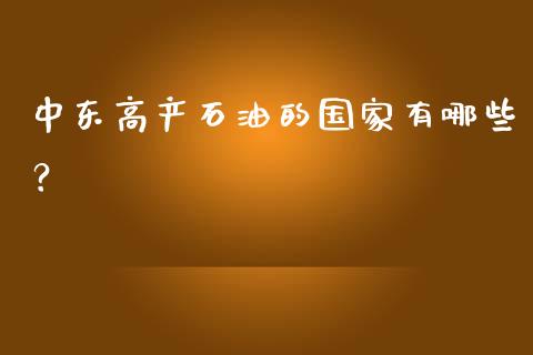 中东高产石油的国家有哪些？_https://cj002.lansai.wang_财经百问_第1张