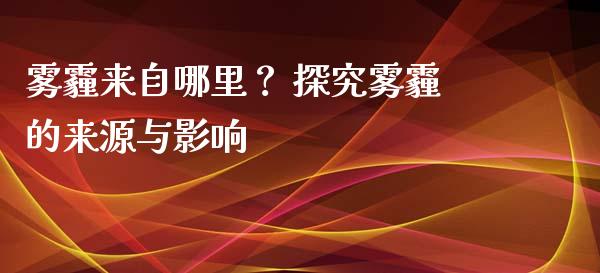 雾霾来自哪里？ 探究雾霾的来源与影响_https://cj002.lansai.wang_会计问答_第1张