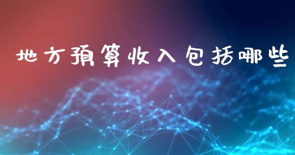 地方预算收入包括哪些_期货问答_第1张_财经百问网 地方预算收入包括哪些_https://cj002.lansai.wang_期货问答_第1张