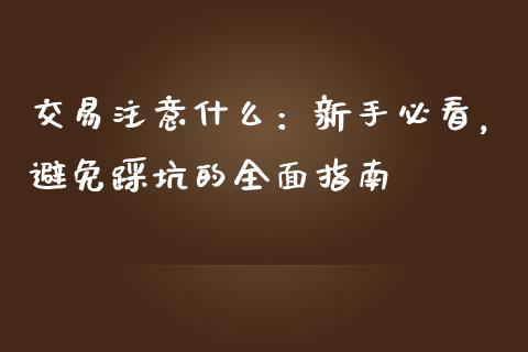 交易注意什么：新手必看，避免踩坑的全面指南_https://cj002.lansai.wang_期货问答_第1张