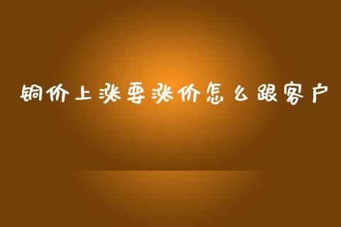 铜价上涨要涨价怎么跟客户_https://cj002.lansai.wang_股市问答_第1张