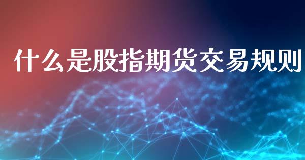 什么是股指期货交易规则_https://cj002.lansai.wang_会计问答_第1张