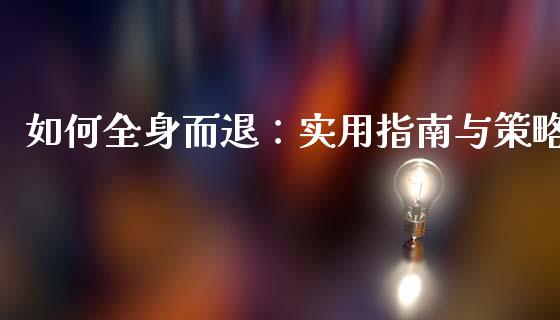 如何全身而退：实用指南与策略_https://cj002.lansai.wang_财经百问_第1张