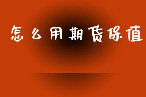 怎么用期货保值_https://cj002.lansai.wang_期货问答_第1张