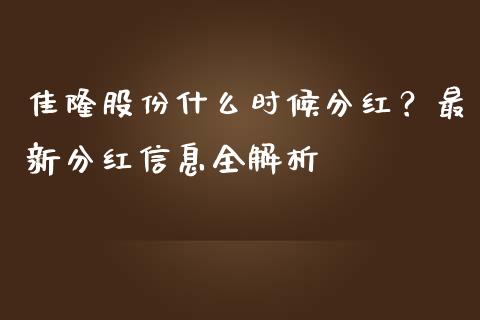 佳隆股份什么时候分红？最新分红信息全解析_https://cj002.lansai.wang_财经问答_第1张