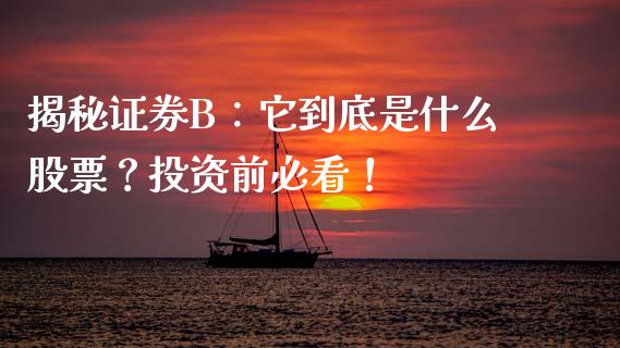 揭秘证券B：它到底是什么股票？投资前必看！_https://cj002.lansai.wang_股市问答_第1张