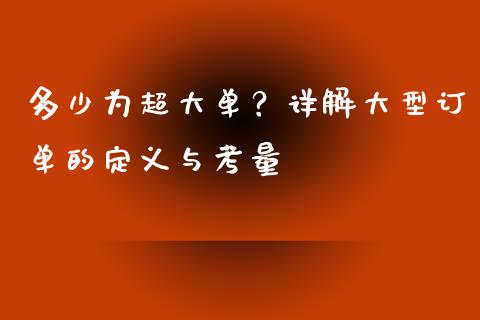 多少为超大单？详解大型订单的定义与考量_https://cj002.lansai.wang_财经百问_第1张