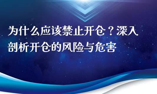 为什么应该禁止开仓？深入剖析开仓的风险与危害_https://cj002.lansai.wang_财经百问_第1张