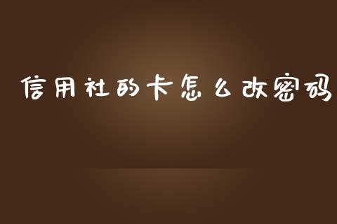 信用社的卡怎么改密码_https://cj002.lansai.wang_理财问答_第1张