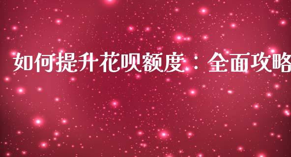 如何提升花呗额度:全面攻略_金融问答_第1张_财经百问网 如何提升花呗额度:全面攻略_https://cj002.lansai.wang_金融问答_第1张