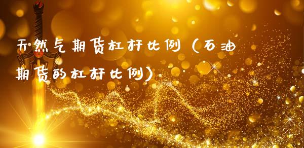 天然气期货杠杆比例(石油期货的杠杆比例)_期货问答_第1张_财经百问网 天然气期货杠杆比例(石油期货的杠杆比例)_https://cj002.lansai.wang_期货问答_第1张