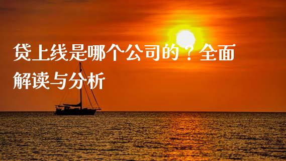 贷上线是哪个公司的？全面解读与分析_https://cj002.lansai.wang_财经问答_第1张