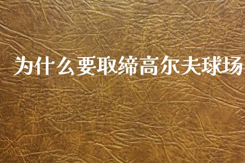 为什么要取缔高尔夫球场_https://cj002.lansai.wang_财经百问_第1张