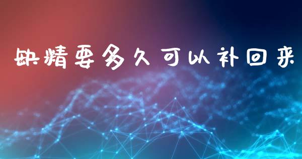 缺精要多久可以补回来_https://cj002.lansai.wang_股市问答_第1张
