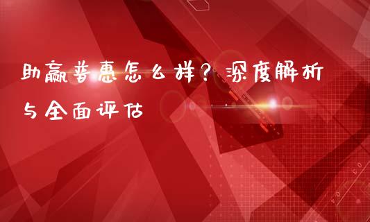 助赢普惠怎么样？深度解析与全面评估_https://cj002.lansai.wang_金融问答_第1张