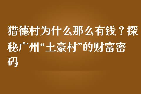 猎德村为什么那么有钱？探秘广州“土豪村”的财富密码_https://cj002.lansai.wang_期货问答_第1张