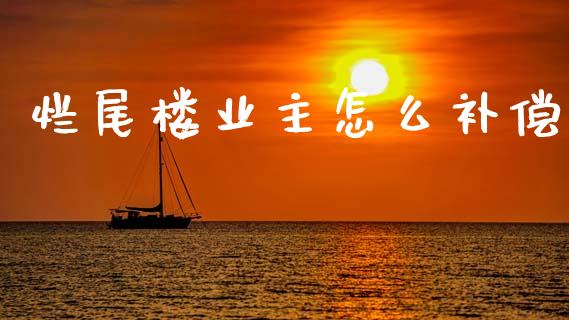 烂尾楼业主怎么补偿_保险问答_第1张_财经百问网 烂尾楼业主怎么补偿_https://cj002.lansai.wang_保险问答_第1张