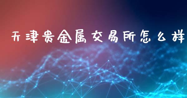 天津贵金属交易所怎么样_https://cj002.lansai.wang_金融问答_第1张