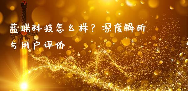 蓝联科技怎么样？深度解析与用户评价_https://cj002.lansai.wang_股市问答_第1张