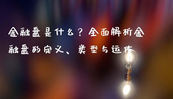 金融盘是什么？全面解析金融盘的定义、类型与运作_https://cj002.lansai.wang_金融问答_第1张