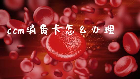 ccm消费卡怎么办理_https://cj002.lansai.wang_金融问答_第1张