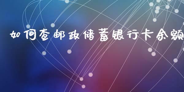 如何查邮政储蓄银行卡余额_https://cj002.lansai.wang_理财问答_第1张