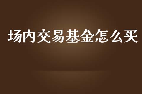 场内交易基金怎么买_期货问答_第1张_财经百问网 场内交易基金怎么买_https://cj002.lansai.wang_期货问答_第1张
