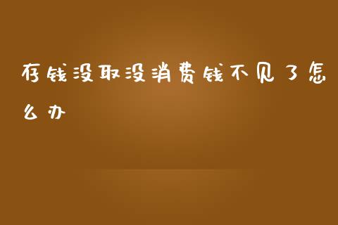 存钱没取没消费钱不见了怎么办_https://cj002.lansai.wang_金融问答_第1张