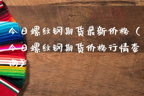 今日螺纹钢期货最新价格（今日螺纹钢期货价格行情查询）_https://cj002.lansai.wang_期货问答_第1张