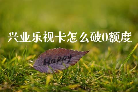 兴业乐视卡怎么破0额度_https://cj002.lansai.wang_理财问答_第1张