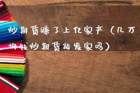 炒期货赚了上亿家产（几万块钱炒期货能发家吗）_https://cj002.lansai.wang_财经问答_第1张