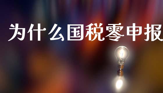为什么国税零申报_https://cj002.lansai.wang_会计问答_第1张
