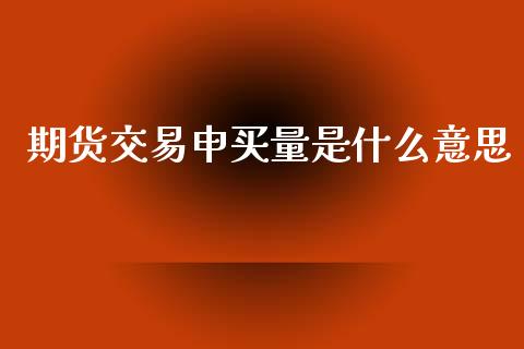 期货交易申买量是什么意思_期货问答_第1张_财经百问网 期货交易申买量是什么意思_https://cj002.lansai.wang_期货问答_第1张