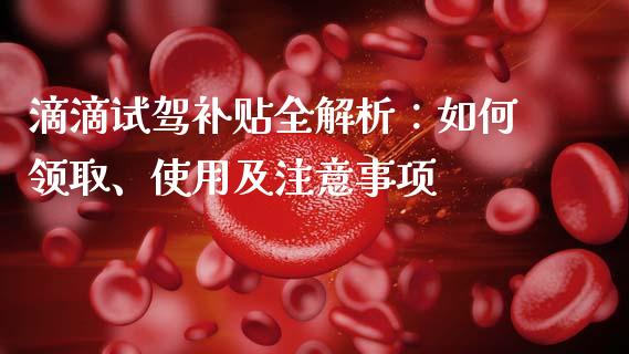 滴滴试驾补贴全解析:如何领取、使用及注意事项_金融问答_第1张_财经百问网 滴滴试驾补贴全解析:如何领取、使用及注意事项_https://cj002.lansai.wang_金融问答_第1张