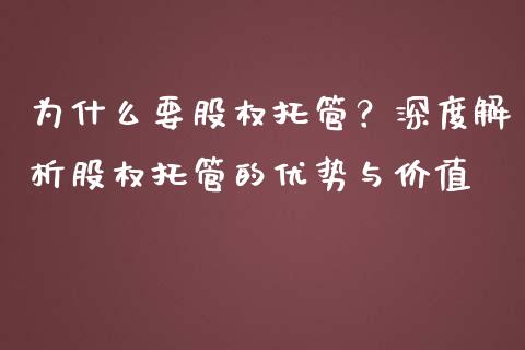 为什么要股权托管？深度解析股权托管的优势与价值_https://cj002.lansai.wang_股市问答_第1张