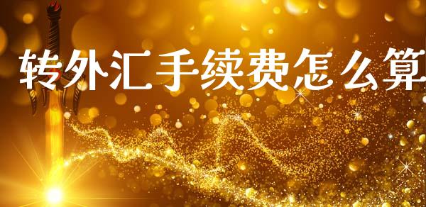 转外汇手续费怎么算_https://cj002.lansai.wang_财经问答_第1张