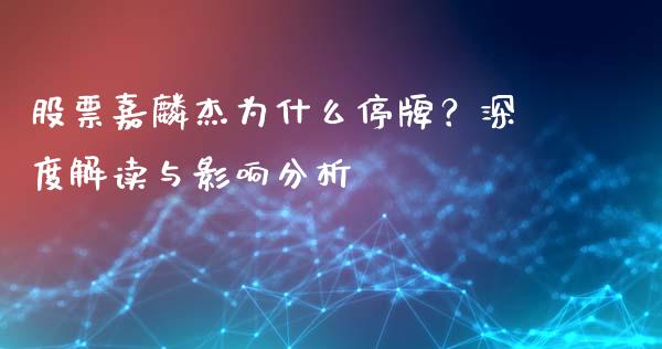 股票嘉麟杰为什么停牌？深度解读与影响分析_https://cj002.lansai.wang_财经问答_第1张