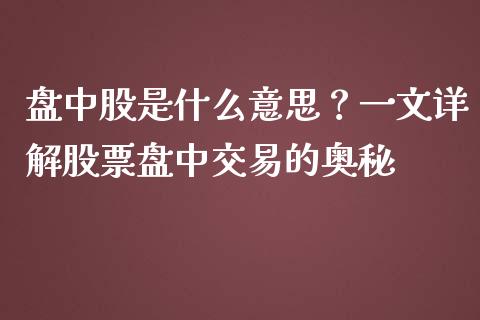 盘中股是什么意思？一文详解股票盘中交易的奥秘_https://cj002.lansai.wang_会计问答_第1张