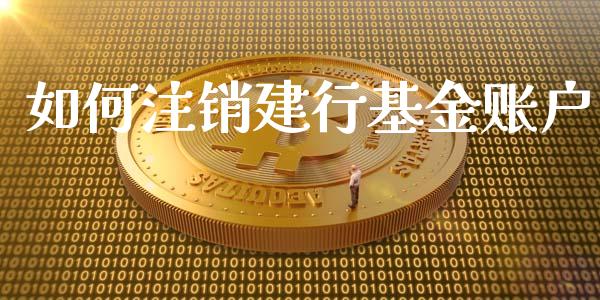 如何注销建行基金账户_https://cj002.lansai.wang_期货问答_第1张