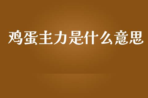 鸡蛋主力是什么意思_财经问答_第1张_财经百问网 鸡蛋主力是什么意思_https://cj002.lansai.wang_财经问答_第1张