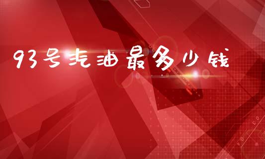 93号汽油最多少钱_https://cj002.lansai.wang_财经问答_第1张