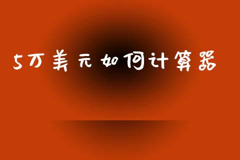 5万美元如何计算器_https://cj002.lansai.wang_财经问答_第1张