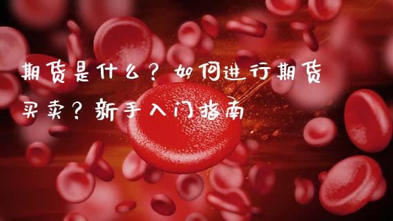 期货是什么？如何进行期货买卖？新手入门指南_https://cj002.lansai.wang_保险问答_第1张