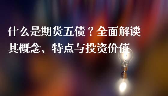 什么是期货五债？全面解读其概念、特点与投资价值_https://cj002.lansai.wang_会计问答_第1张
