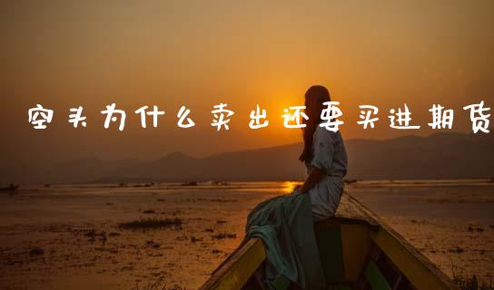 空头为什么卖出还要买进期货_https://cj002.lansai.wang_期货问答_第1张